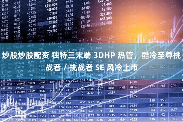 炒股炒股配资 独特三末端 3DHP 热管，酷冷至尊挑战者 / 挑战者 SE 风冷上市