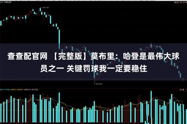 查查配官网 【完整版】莫布里：哈登是最伟大球员之一 关键罚球我一定要稳住